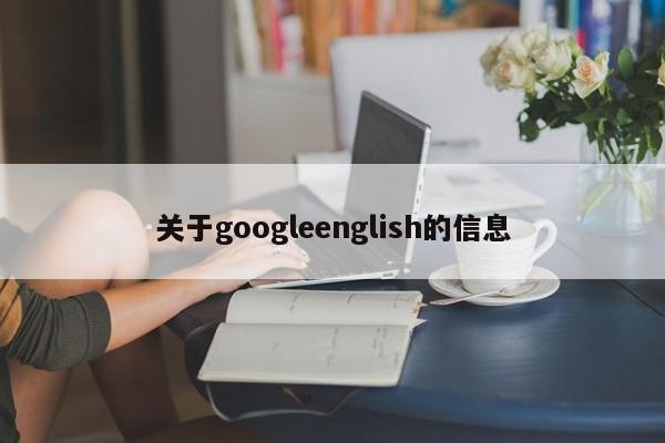 关于googleenglish的信息-第1张图片-天览电脑知识网