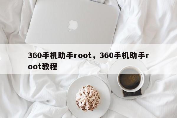 360手机助手root，360手机助手root教程-第1张图片-天览电脑知识网