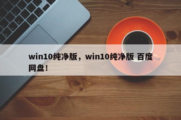 win10纯净版，win10纯净版 百度网盘！-第1张图片-天览电脑知识网