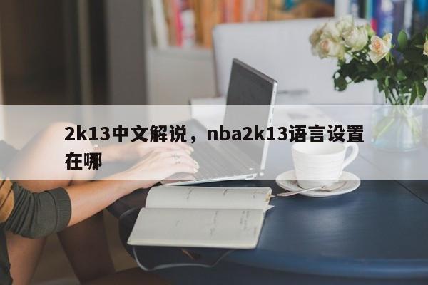 2k13中文解说，nba2k13语言设置在哪-第1张图片-天览电脑知识网