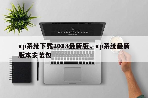 xp系统下载2013最新版，xp系统最新版本安装包-第1张图片-天览电脑知识网