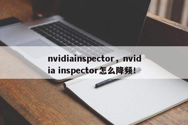 nvidiainspector，nvidia inspector怎么降频！-第1张图片-天览电脑知识网