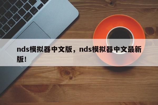 nds模拟器中文版，nds模拟器中文最新版！-第1张图片-天览电脑知识网