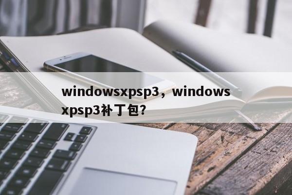 windowsxpsp3，windowsxpsp3补丁包？-第1张图片-天览电脑知识网