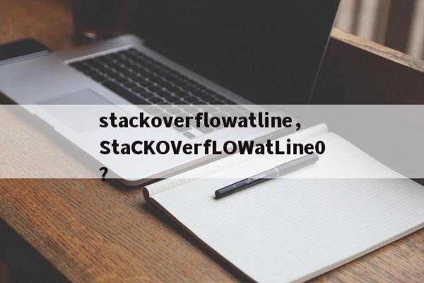 stackoverflowatline，StaCKOVerfLOWatLine0？-第1张图片-天览电脑知识网