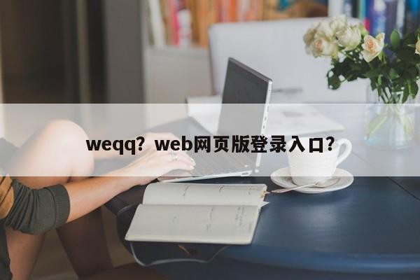 weqq？web网页版登录入口？-第1张图片-天览电脑知识网