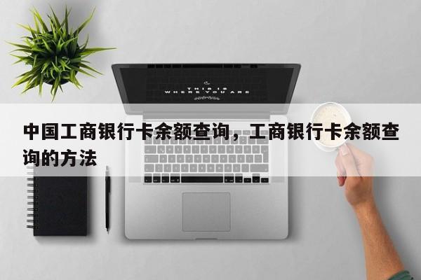 中国工商银行卡余额查询，工商银行卡余额查询的方法-第1张图片-天览电脑知识网