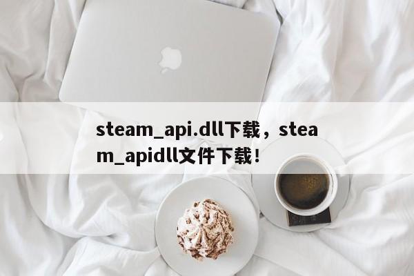 steam_api.dll下载，steam_apidll文件下载！-第1张图片-天览电脑知识网
