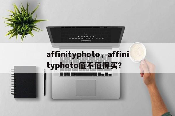 affinityphoto，affinityphoto值不值得买？-第1张图片-天览电脑知识网