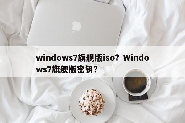 windows7旗舰版iso？Windows7旗舰版密钥？-第1张图片-天览电脑知识网
