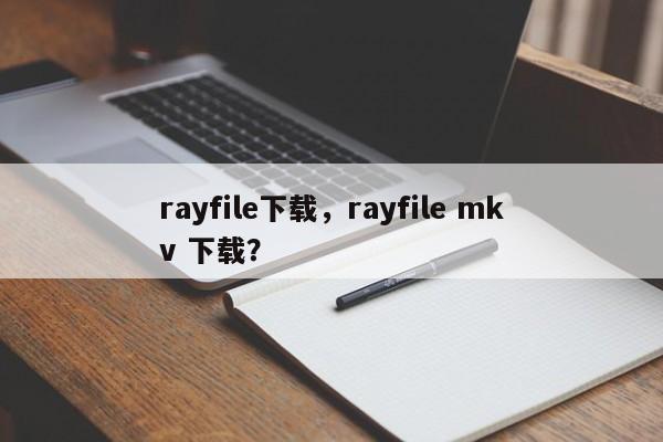 rayfile下载，rayfile mkv 下载？-第1张图片-天览电脑知识网