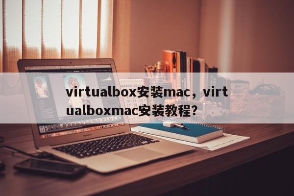 virtualbox安装mac，virtualboxmac安装教程？-第1张图片-天览电脑知识网