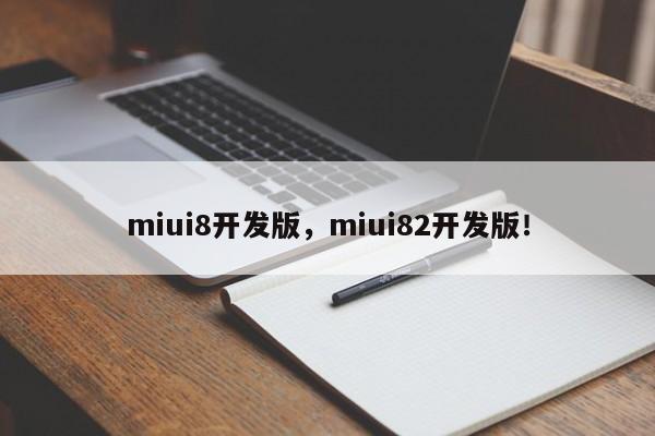 miui8开发版，miui82开发版！-第1张图片-天览电脑知识网