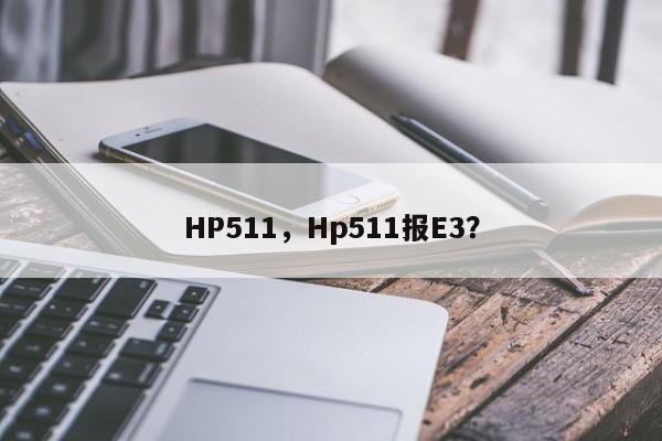 HP511，Hp511报E3？-第1张图片-天览电脑知识网