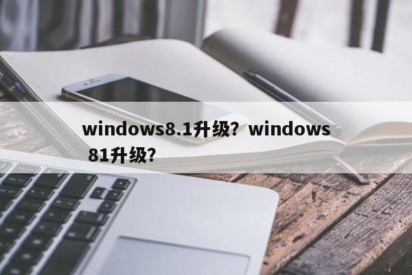 windows8.1升级？windows 81升级？-第1张图片-天览电脑知识网