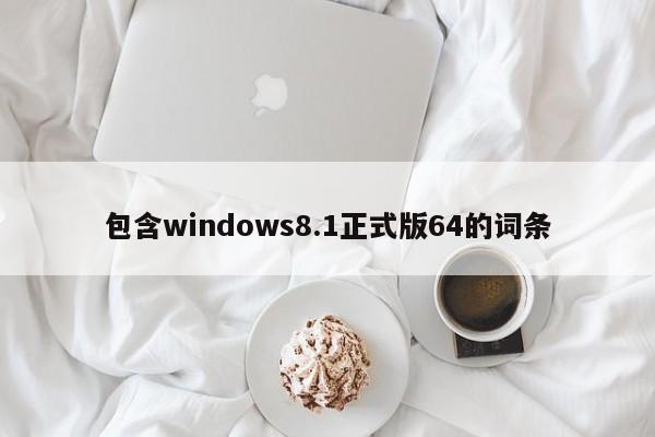 包含windows8.1正式版64的词条-第1张图片-天览电脑知识网